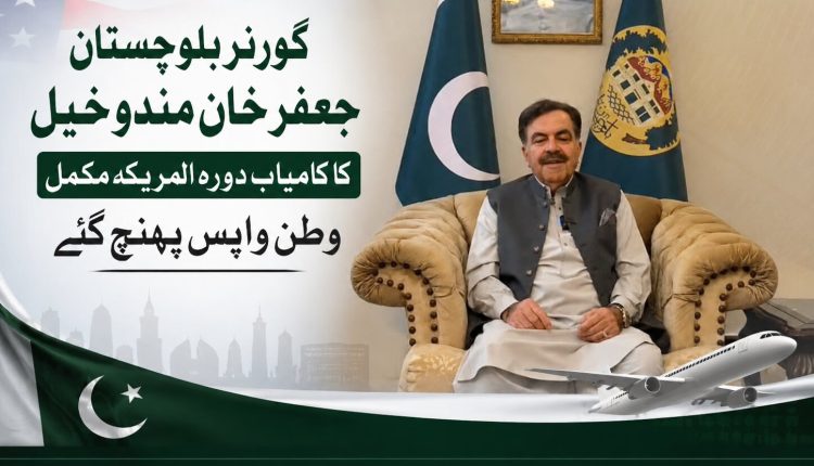 گورنربلوچستان جعفرخان مندوخیل امریکہ کا کامیاب سرکاری دورہ مکمل کرکے وطن واپس پہنچ گئے